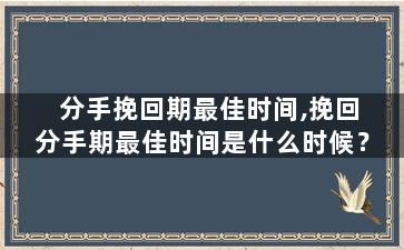分手挽回期最佳时间,挽回分手期最佳时间是什么时候？