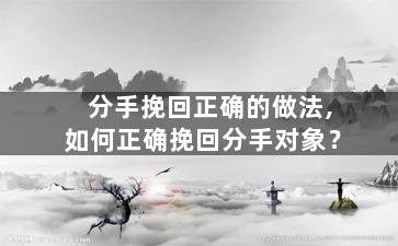分手挽回正确的做法,如何正确挽回分手对象？
