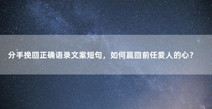 分手挽回正确语录文案短句，如何赢回前任爱人的心？