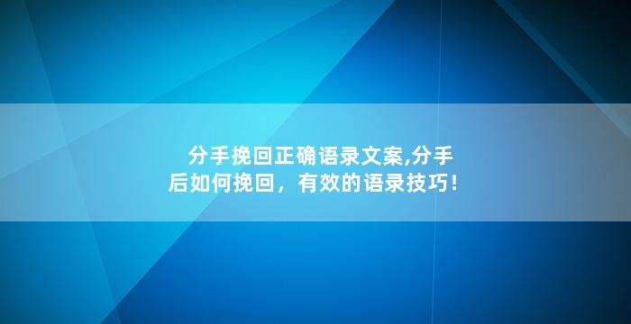 分手挽回正确语录文案,分手后如何挽回，有效的语录技巧！