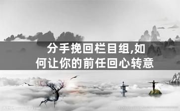 分手挽回栏目组,如何让你的前任回心转意