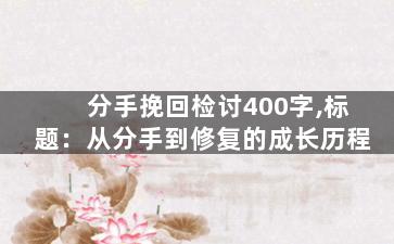 分手挽回检讨400字,标题：从分手到修复的成长历程