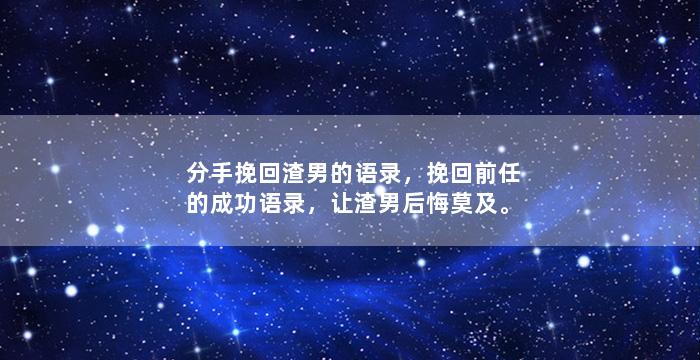分手挽回渣男的语录，挽回前任的成功语录，让渣男后悔莫及。
