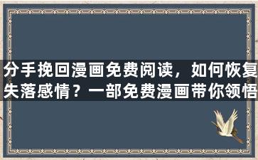 分手挽回漫画免费阅读，如何恢复失落感情？一部免费漫画带你领悟挽回之道