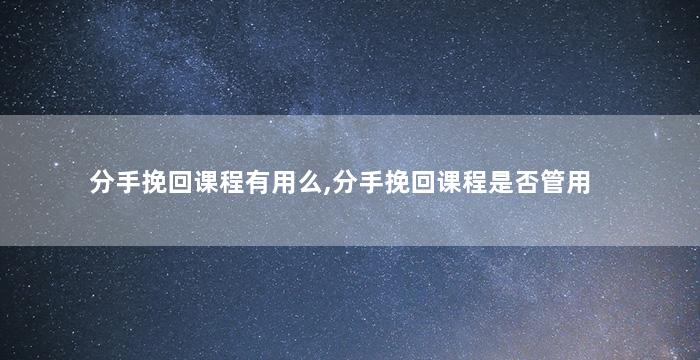 分手挽回课程有用么,分手挽回课程是否管用