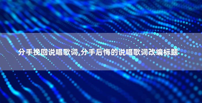 分手挽回说唱歌词,分手后悔的说唱歌词改编标题