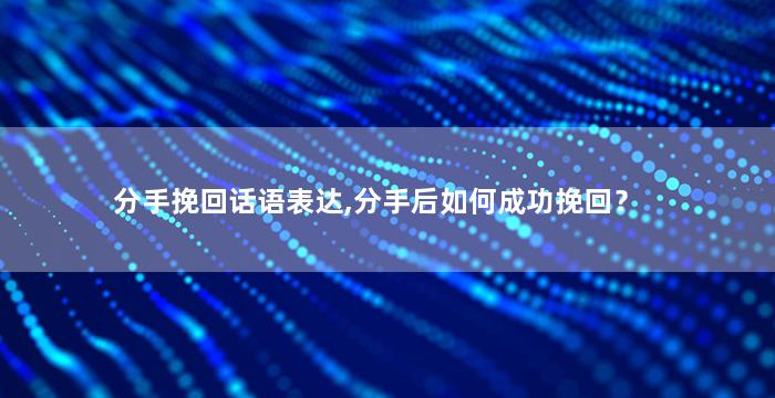 分手挽回话语表达,分手后如何成功挽回？