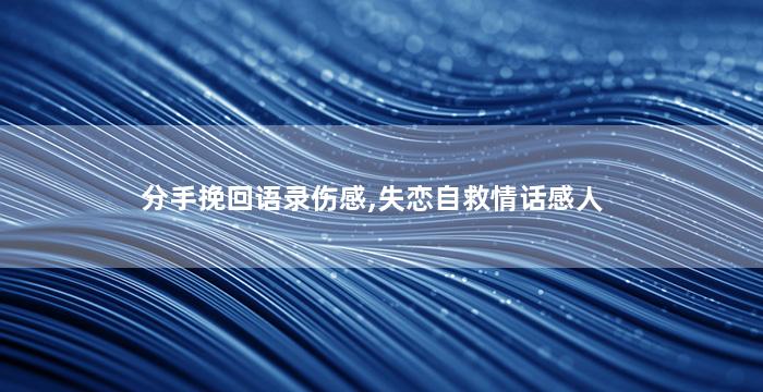 分手挽回语录伤感,失恋自救情话感人