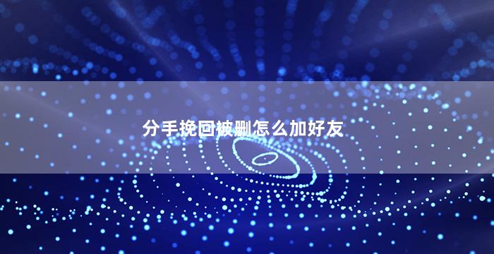 分手挽回被删怎么加好友