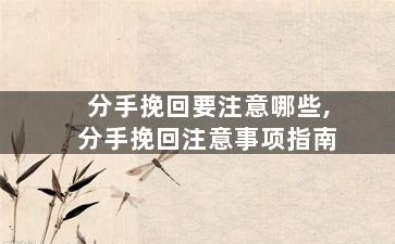 分手挽回要注意哪些,分手挽回注意事项指南