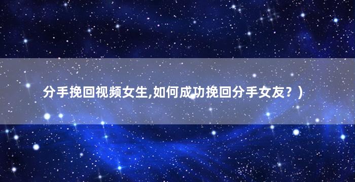 分手挽回视频女生,如何成功挽回分手女友？)