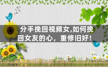 分手挽回视频女,如何挽回女友的心，重修旧好！