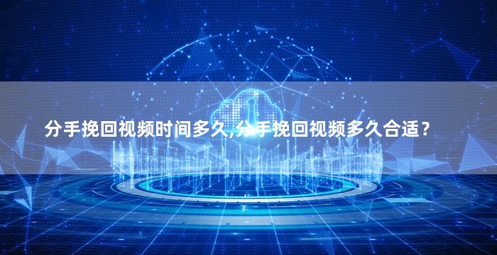 分手挽回视频时间多久,分手挽回视频多久合适？
