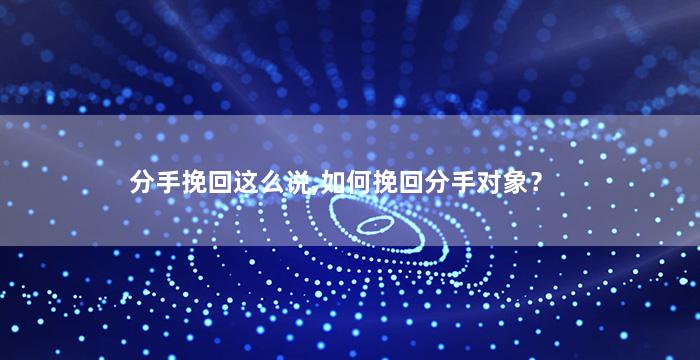 分手挽回这么说,如何挽回分手对象？