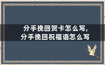 分手挽回贺卡怎么写,分手挽回祝福语怎么写