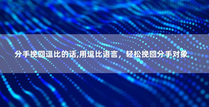 分手挽回逗比的话,用逗比语言，轻松挽回分手对象
