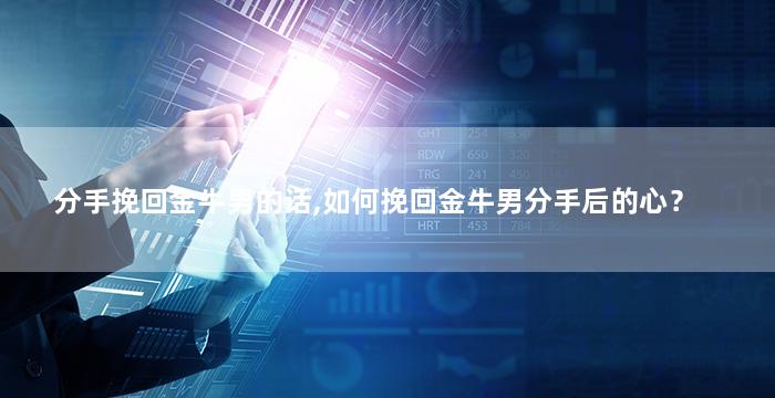 分手挽回金牛男的话,如何挽回金牛男分手后的心？