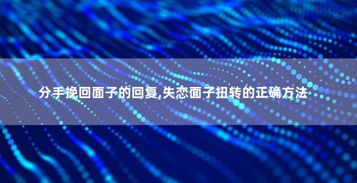 分手挽回面子的回复,失恋面子扭转的正确方法