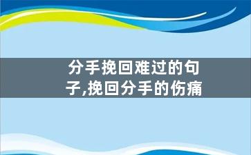 分手挽回难过的句子,挽回分手的伤痛