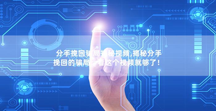 分手挽回骗局揭秘视频,揭秘分手挽回的骗局：看这个视频就够了！