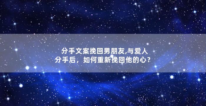 分手文案挽回男朋友,与爱人分手后，如何重新挽回他的心？