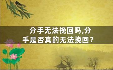 分手无法挽回吗,分手是否真的无法挽回？