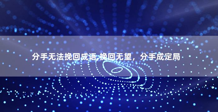 分手无法挽回成语,挽回无望，分手成定局