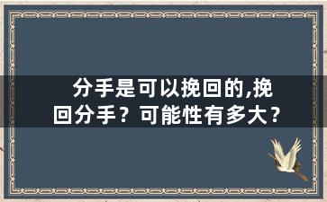 分手是可以挽回的,挽回分手？可能性有多大？