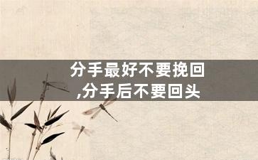 分手最好不要挽回,分手后不要回头
