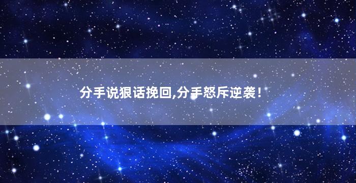 分手说狠话挽回,分手怒斥逆袭！