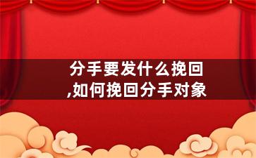 分手要发什么挽回,如何挽回分手对象