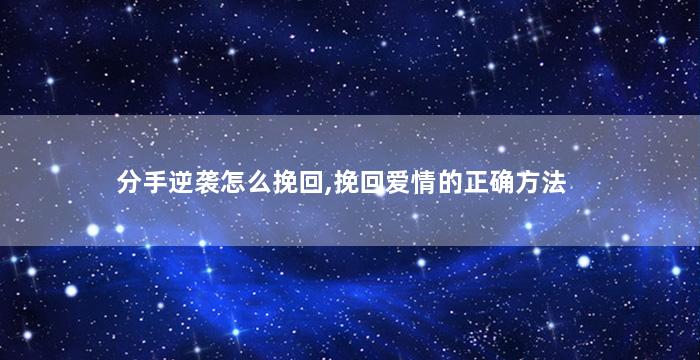 分手逆袭怎么挽回,挽回爱情的正确方法