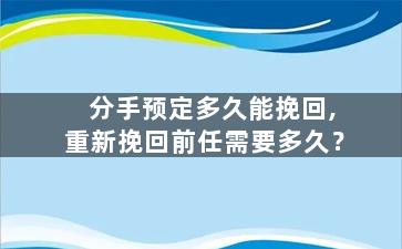 分手预定多久能挽回,重新挽回前任需要多久？