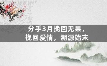 分手3月挽回无果，挽回爱情，溯源始末