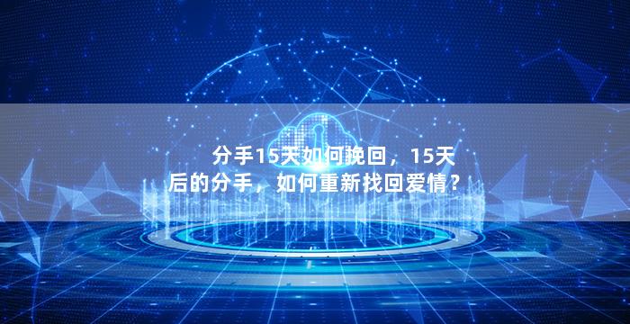 分手15天如何挽回，15天后的分手，如何重新找回爱情？