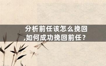 分析前任该怎么挽回,如何成功挽回前任？