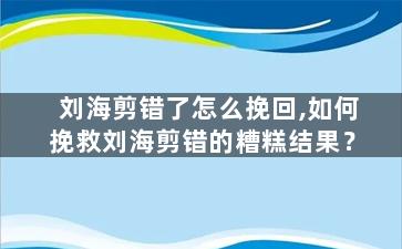 刘海剪错了怎么挽回,如何挽救刘海剪错的糟糕结果？