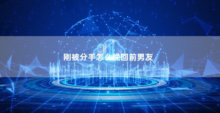 刚被分手怎么挽回前男友