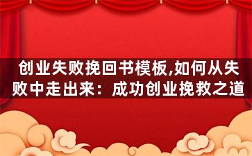 创业失败挽回书模板,如何从失败中走出来：成功创业挽救之道