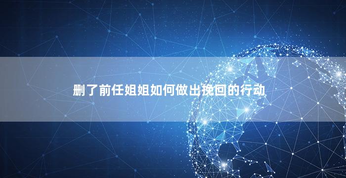 删了前任姐姐如何做出挽回的行动