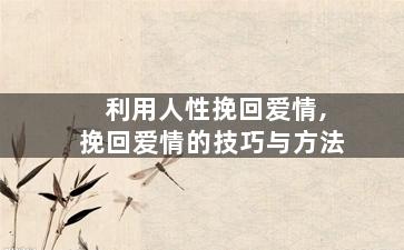 利用人性挽回爱情,挽回爱情的技巧与方法