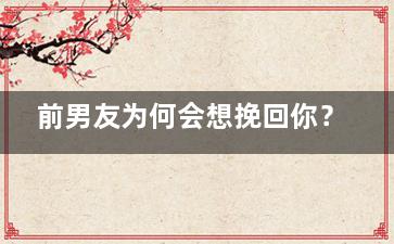 前男友为何会想挽回你？