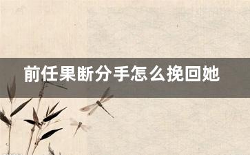 前任果断分手怎么挽回她