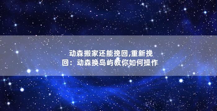 动森搬家还能挽回,重新挽回：动森换岛屿教你如何操作