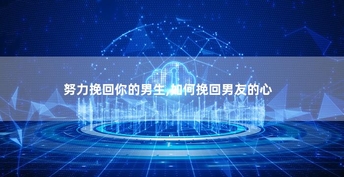 努力挽回你的男生,如何挽回男友的心