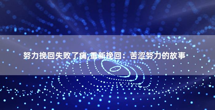 努力挽回失败了痛,重新挽回：苦涩努力的故事