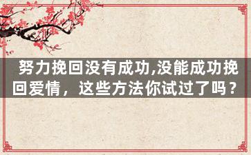 努力挽回没有成功,没能成功挽回爱情，这些方法你试过了吗？