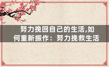 努力挽回自己的生活,如何重新振作：努力挽救生活