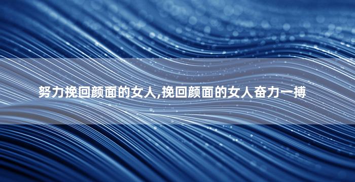 努力挽回颜面的女人,挽回颜面的女人奋力一搏