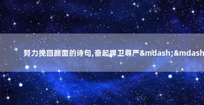 努力挽回颜面的诗句,奋起捍卫尊严——挽回颜面的诗句改写